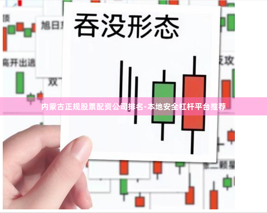 内蒙古正规股票配资公司排名-本地安全杠杆平台推荐